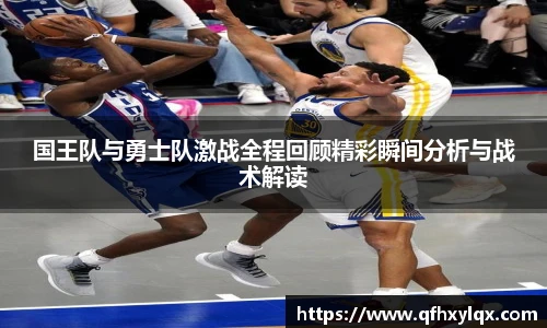 国王队与勇士队激战全程回顾精彩瞬间分析与战术解读