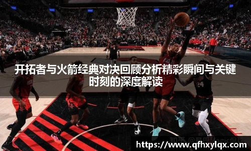 leyu开拓者与火箭经典对决回顾分析精彩瞬间与关键时刻的深度解读