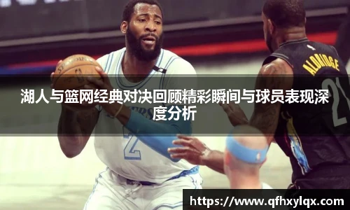 leyu湖人与篮网经典对决回顾精彩瞬间与球员表现深度分析