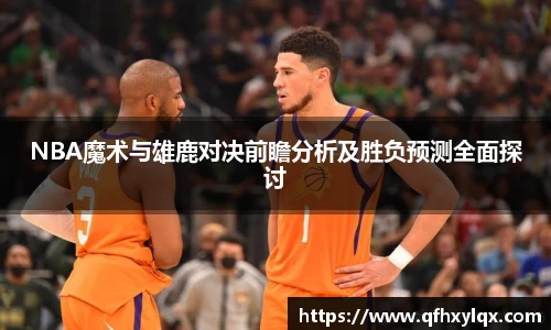 NBA魔术与雄鹿对决前瞻分析及胜负预测全面探讨